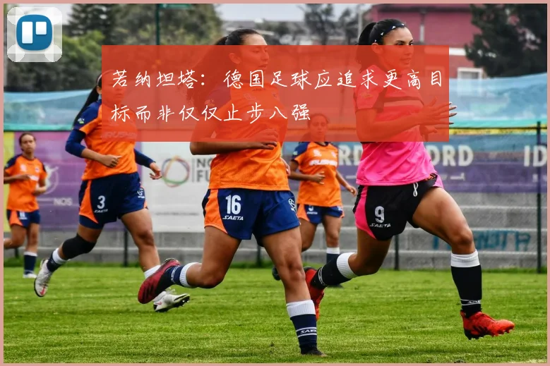 若纳坦塔：德国足球应追求更高目标而非仅仅止步八强