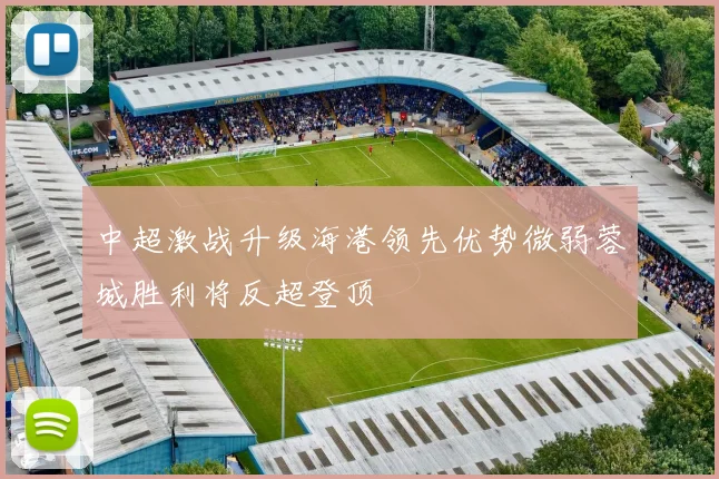 中超激战升级海港领先优势微弱蓉城胜利将反超登顶