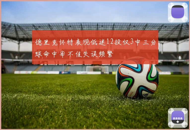 德里克怀特表现低迷12投仅3中三分球命中率不佳失误频繁